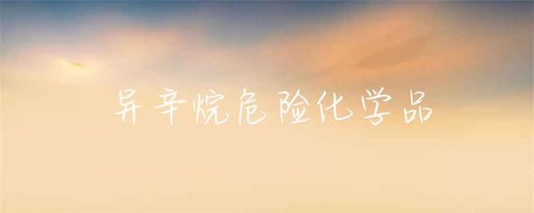 異辛烷 危險化學品特性、危害與安全管理指南